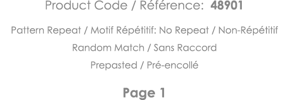 Product Code   Référence: 48901 Pattern Repeat   Motif Répétitif: No Repeat   Non-Répétitif Random Match   Sans Racco   