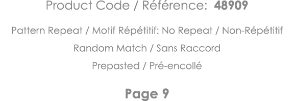 Product Code   Référence: 48909 Pattern Repeat   Motif Répétitif: No Repeat   Non-Répétitif Random Match   Sans Racco   