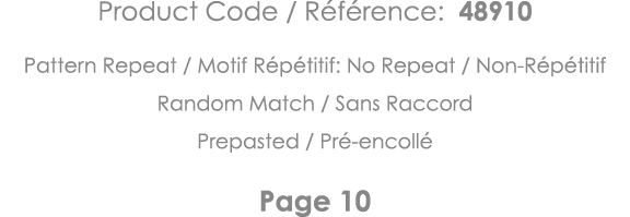 Product Code   Référence: 48910 Pattern Repeat   Motif Répétitif: No Repeat   Non-Répétitif Random Match   Sans Racco   