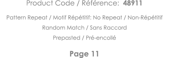 Product Code   Référence: 48911 Pattern Repeat   Motif Répétitif: No Repeat   Non-Répétitif Random Match   Sans Racco   
