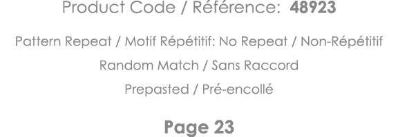 Product Code   Référence: 48923 Pattern Repeat   Motif Répétitif: No Repeat   Non-Répétitif Random Match   Sans Racco   