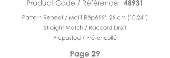 Product Code   Référence: 48931 Pattern Repeat   Motif Répétitif: 26 cm (10 24 ) Straight Match   Raccord Droit Prepa   
