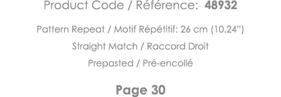 Product Code   Référence: 48932 Pattern Repeat   Motif Répétitif: 26 cm (10 24 ) Straight Match   Raccord Droit Prepa   