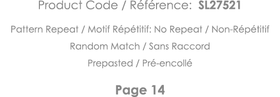 Product Code   Référence: SL27521 Pattern Repeat   Motif Répétitif: No Repeat   Non-Répétitif Random Match   Sans Rac   