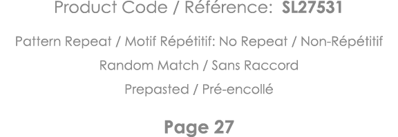 Product Code   Référence: SL27531 Pattern Repeat   Motif Répétitif: No Repeat   Non-Répétitif Random Match   Sans Rac   