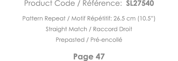 Product Code   Référence: SL27540 Pattern Repeat   Motif Répétitif: 26 5 cm (10 5 ) Straight Match   Raccord Droit Pr   
