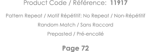 Product Code   Référence: 11917 Pattern Repeat   Motif Répétitif: No Repeat   Non-Répétitif Random Match   Sans Racco   
