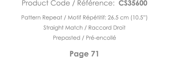 Product Code   Référence: CS35600 Pattern Repeat   Motif Répétitif: 26 5 cm (10 5 ) Straight Match   Raccord Droit Pr   
