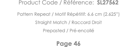 Product Code   Référence: SL27562 Pattern Repeat   Motif Répétitif: 6 6 cm (2 625 ) Straight Match   Raccord Droit Pr   