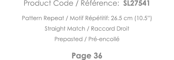 Product Code   Référence: SL27541 Pattern Repeat   Motif Répétitif: 26 5 cm (10 5 ) Straight Match   Raccord Droit Pr   