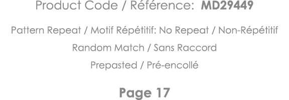 Product Code   Référence: MD29449 Pattern Repeat   Motif Répétitif: No Repeat   Non-Répétitif Random Match   Sans Rac   