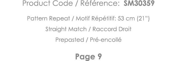 Product Code   Référence: SM30359 Pattern Repeat   Motif Répétitif: 53 cm (21 ) Straight Match   Raccord Droit Prepas   