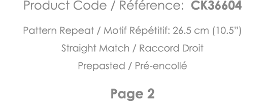 Product Code   Référence: CK36604 Pattern Repeat   Motif Répétitif: 26 5 cm (10 5 ) Straight Match   Raccord Droit Pr   