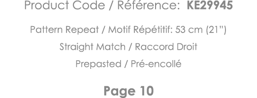 Product Code   Référence: KE29945 Pattern Repeat   Motif Répétitif: 53 cm (21 ) Straight Match   Raccord Droit Prepas   