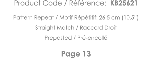 Product Code   Référence: KB25621 Pattern Repeat   Motif Répétitif: 26 5 cm (10 5 ) Straight Match   Raccord Droit Pr   