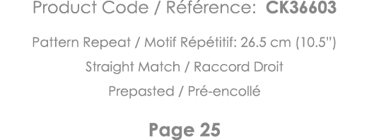 Product Code   Référence: CK36603 Pattern Repeat   Motif Répétitif: 26 5 cm (10 5 ) Straight Match   Raccord Droit Pr   