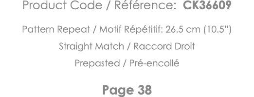 Product Code   Référence: CK36609 Pattern Repeat   Motif Répétitif: 26 5 cm (10 5 ) Straight Match   Raccord Droit Pr   
