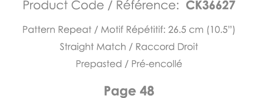Product Code   Référence: CK36627 Pattern Repeat   Motif Répétitif: 26 5 cm (10 5 ) Straight Match   Raccord Droit Pr   