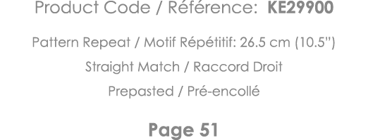 Product Code   Référence: KE29900 Pattern Repeat   Motif Répétitif: 26 5 cm (10 5 ) Straight Match   Raccord Droit Pr   