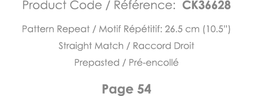 Product Code   Référence: CK36628 Pattern Repeat   Motif Répétitif: 26 5 cm (10 5 ) Straight Match   Raccord Droit Pr   