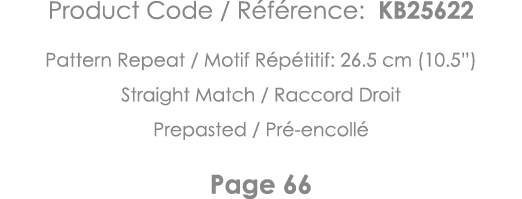 Product Code   Référence: KB25622 Pattern Repeat   Motif Répétitif: 26 5 cm (10 5 ) Straight Match   Raccord Droit Pr   