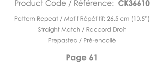 Product Code   Référence: CK36610 Pattern Repeat   Motif Répétitif: 26 5 cm (10 5 ) Straight Match   Raccord Droit Pr   