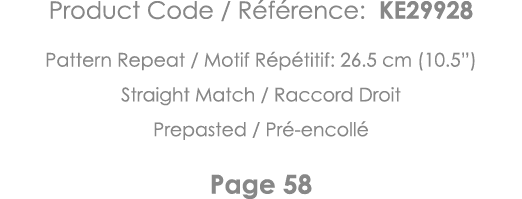 Product Code   Référence: KE29928 Pattern Repeat   Motif Répétitif: 26 5 cm (10 5 ) Straight Match   Raccord Droit Pr   