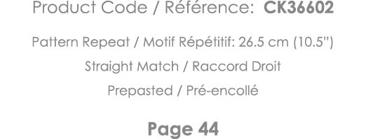 Product Code   Référence: CK36602 Pattern Repeat   Motif Répétitif: 26 5 cm (10 5 ) Straight Match   Raccord Droit Pr   