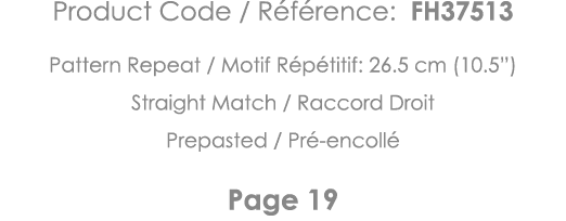 Product Code   Référence: FH37513 Pattern Repeat   Motif Répétitif: 26 5 cm (10 5 ) Straight Match   Raccord Droit Pr   