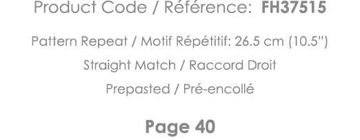 Product Code   Référence: FH37515 Pattern Repeat   Motif Répétitif: 26 5 cm (10 5 ) Straight Match   Raccord Droit Pr   