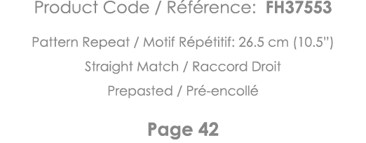 Product Code   Référence: FH37553 Pattern Repeat   Motif Répétitif: 26 5 cm (10 5 ) Straight Match   Raccord Droit Pr   