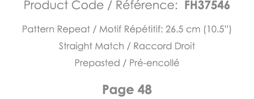 Product Code   Référence: FH37546 Pattern Repeat   Motif Répétitif: 26 5 cm (10 5 ) Straight Match   Raccord Droit Pr   