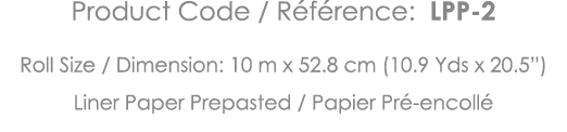 Product Code   Référence: LPP-2 Roll Size   Dimension: 10 m x 52 8 cm (10 9 Yds x 20 5 ) Liner Paper Prepasted   Papi   