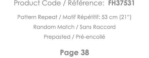 Product Code   Référence: FH37531 Pattern Repeat   Motif Répétitif: 53 cm (21 ) Random Match   Sans Raccord Prepasted   