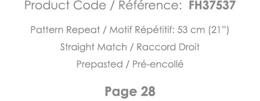 Product Code   Référence: FH37537 Pattern Repeat   Motif Répétitif: 53 cm (21 ) Straight Match   Raccord Droit Prepas   