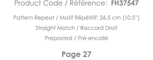 Product Code   Référence: FH37547 Pattern Repeat   Motif Répétitif: 26 5 cm (10 5 ) Straight Match   Raccord Droit Pr   