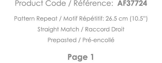 Product Code   Référence: AF37724 Pattern Repeat   Motif Répétitif: 26 5 cm (10 5 ) Straight Match   Raccord Droit Pr   