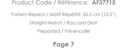 Product Code   Référence: AF37715 Pattern Repeat   Motif Répétitif: 26 5 cm (10 5 ) Straight Match   Raccord Droit Pr   