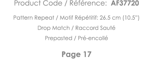 Product Code   Référence: AF37720 Pattern Repeat   Motif Répétitif: 26 5 cm (10 5 ) Drop Match   Raccord Sauté Prepas   