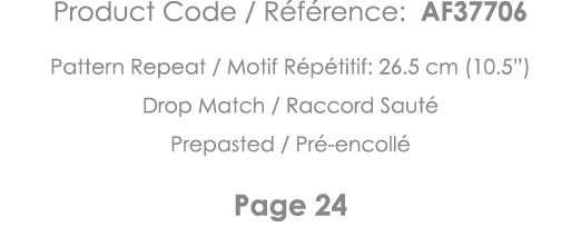 Product Code   Référence: AF37706 Pattern Repeat   Motif Répétitif: 26 5 cm (10 5 ) Drop Match   Raccord Sauté Prepas   