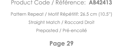 Product Code   Référence: AB42413 Pattern Repeat   Motif Répétitif: 26 5 cm (10 5 ) Straight Match   Raccord Droit Pr   