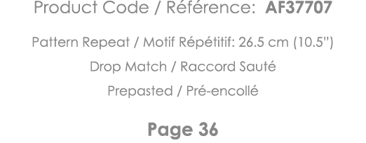 Product Code   Référence: AF37707 Pattern Repeat   Motif Répétitif: 26 5 cm (10 5 ) Drop Match   Raccord Sauté Prepas   
