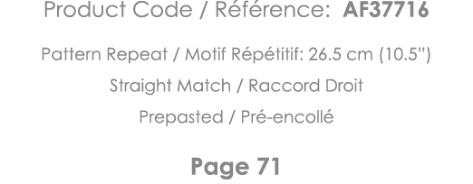 Product Code   Référence: AF37716 Pattern Repeat   Motif Répétitif: 26 5 cm (10 5 ) Straight Match   Raccord Droit Pr   