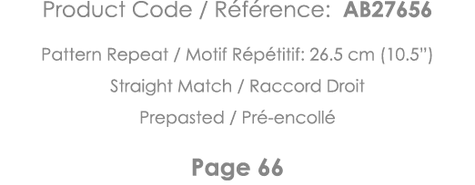 Product Code   Référence: AB27656 Pattern Repeat   Motif Répétitif: 26 5 cm (10 5 ) Straight Match   Raccord Droit Pr   