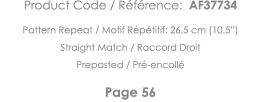 Product Code   Référence: AF37734 Pattern Repeat   Motif Répétitif: 26 5 cm (10 5 ) Straight Match   Raccord Droit Pr   