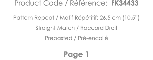 Product Code   Référence: FK34433 Pattern Repeat   Motif Répétitif: 26 5 cm (10 5 ) Straight Match   Raccord Droit Pr   