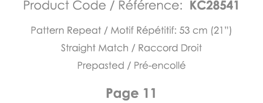 Product Code   Référence: KC28541 Pattern Repeat   Motif Répétitif: 53 cm (21 ) Straight Match   Raccord Droit Prepas   