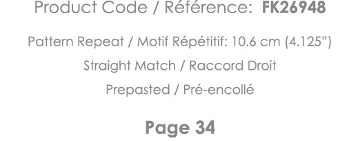 Product Code   Référence: FK26948 Pattern Repeat   Motif Répétitif: 10 6 cm (4 125 ) Straight Match   Raccord Droit P   