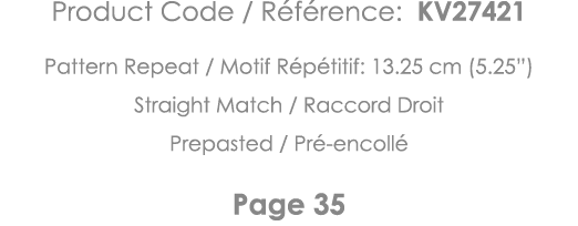 Product Code   Référence: KV27421 Pattern Repeat   Motif Répétitif: 13 25 cm (5 25 ) Straight Match   Raccord Droit P   