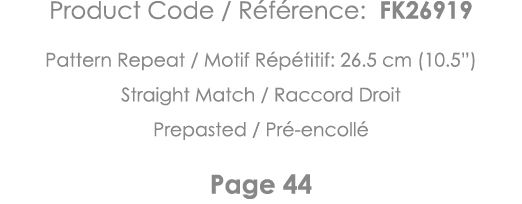 Product Code   Référence: FK26919 Pattern Repeat   Motif Répétitif: 26 5 cm (10 5 ) Straight Match   Raccord Droit Pr   